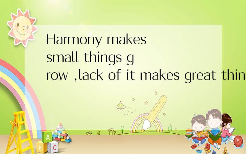 Harmony makes small things grow ,lack of it makes great thin