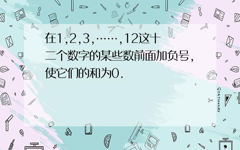 在1,2,3,……,12这十二个数字的某些数前面加负号,使它们的和为0.