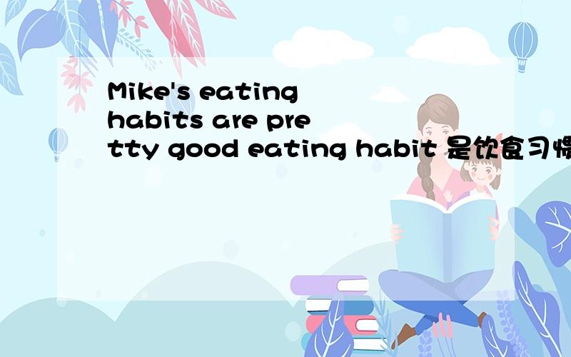 Mike's eating habits are pretty good eating habit 是饮食习惯