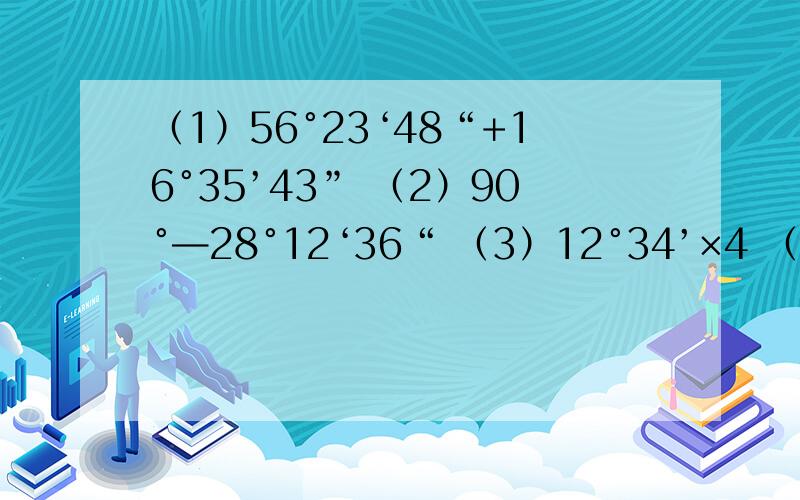 （1）56°23‘48“+16°35’43” （2）90°—28°12‘36“ （3）12°34’×4 （4）40°40