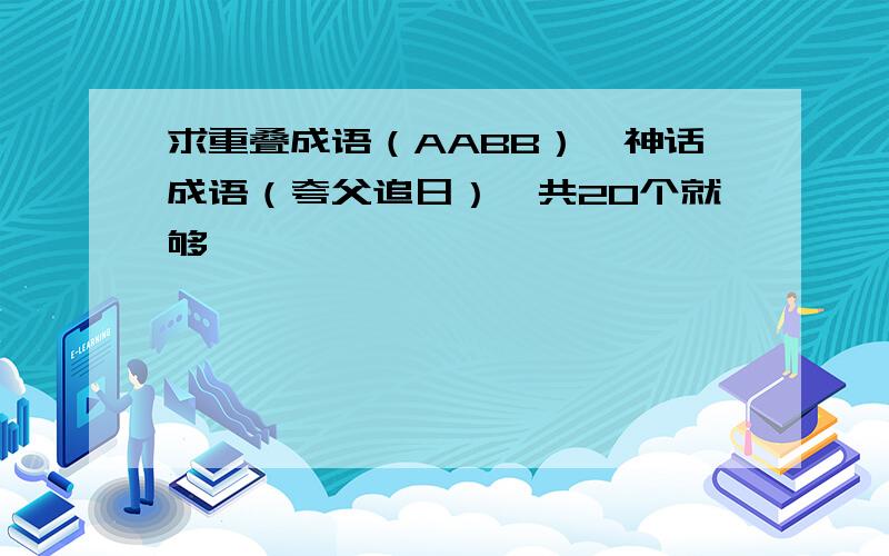 求重叠成语（AABB）、神话成语（夸父追日）,共20个就够