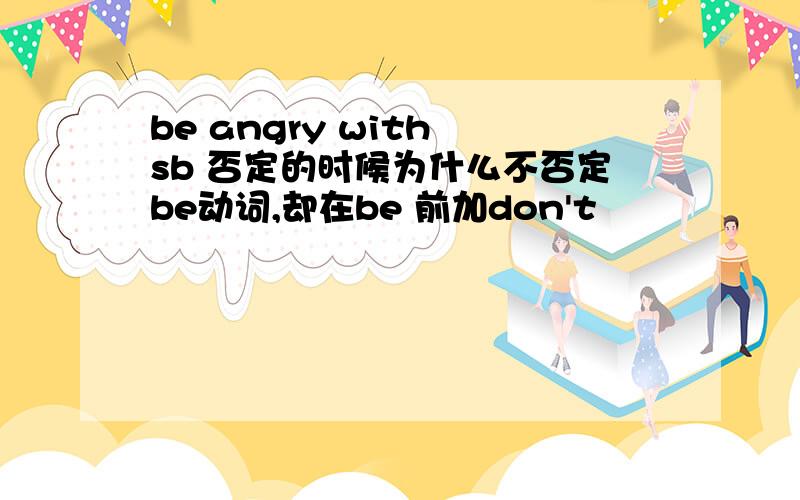 be angry with sb 否定的时候为什么不否定be动词,却在be 前加don't