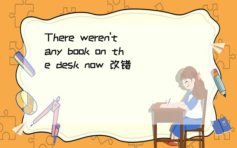 There weren't any book on the desk now 改错