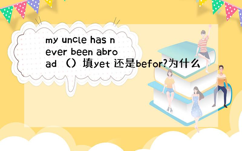 my uncle has never been abroad （）填yet 还是befor?为什么