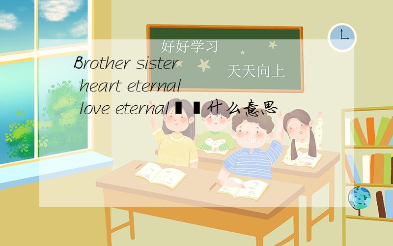 Brother sister heart eternal love eternal  什么意思