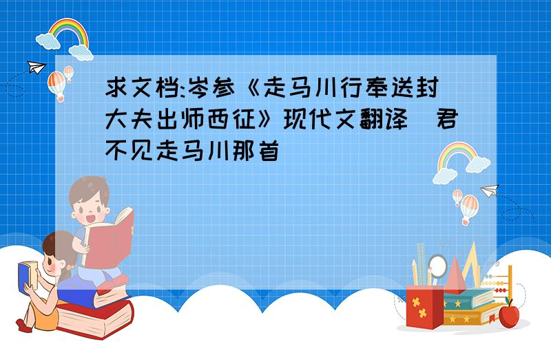 求文档:岑参《走马川行奉送封大夫出师西征》现代文翻译（君不见走马川那首）