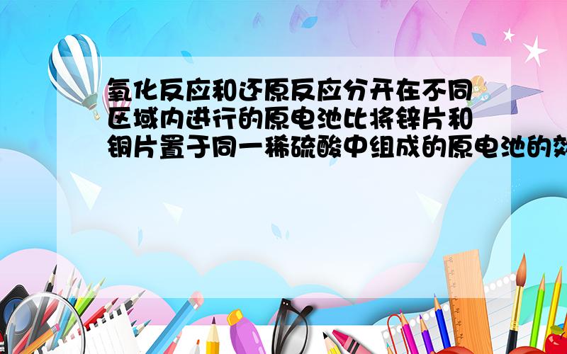 氧化反应和还原反应分开在不同区域内进行的原电池比将锌片和铜片置于同一稀硫酸中组成的原电池的效率为什么会更高呢?