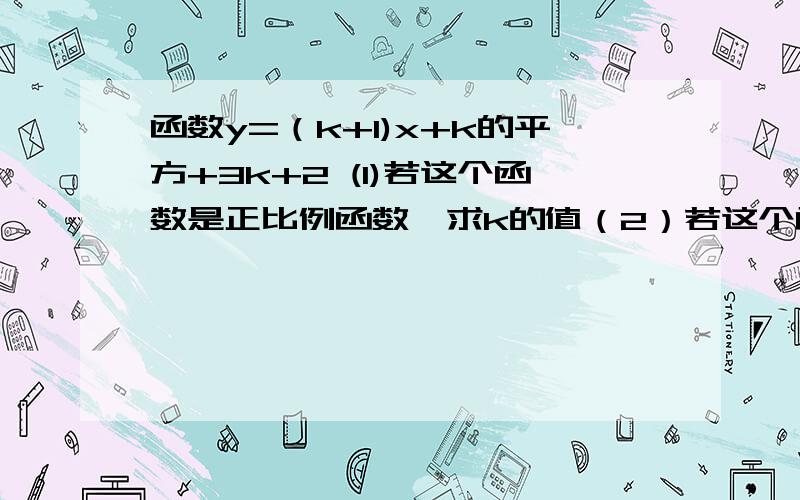 函数y=（k+1)x+k的平方+3k+2 (1)若这个函数是正比例函数,求k的值（2）若这个函数是一次函数,求k取值范围