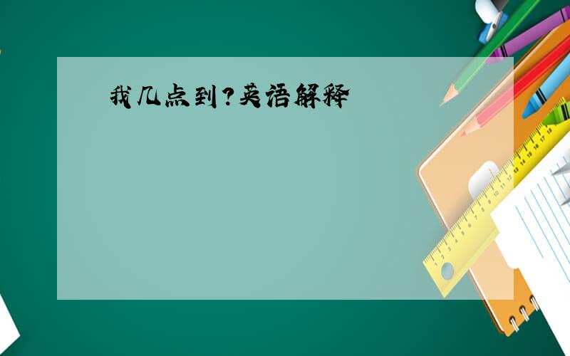 我几点到?英语解释