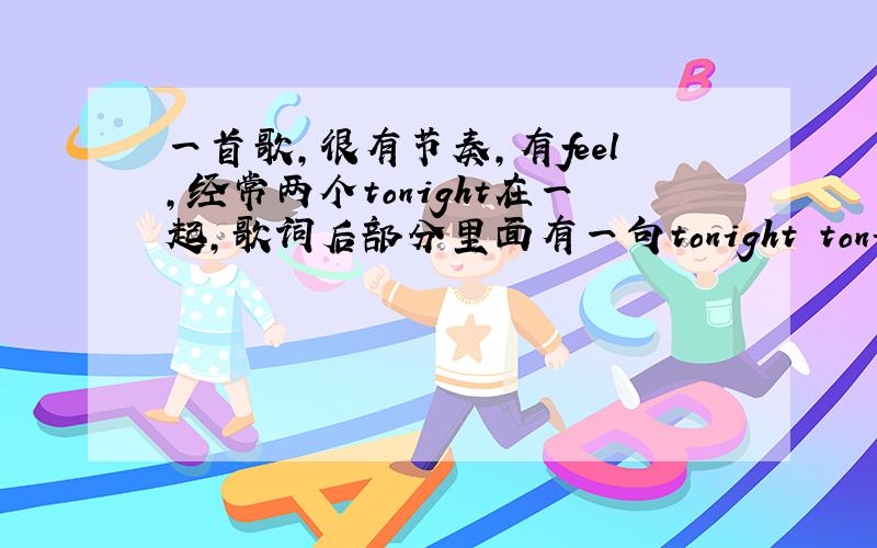 一首歌,很有节奏,有feel,经常两个tonight在一起,歌词后部分里面有一句tonight tonight, i'm