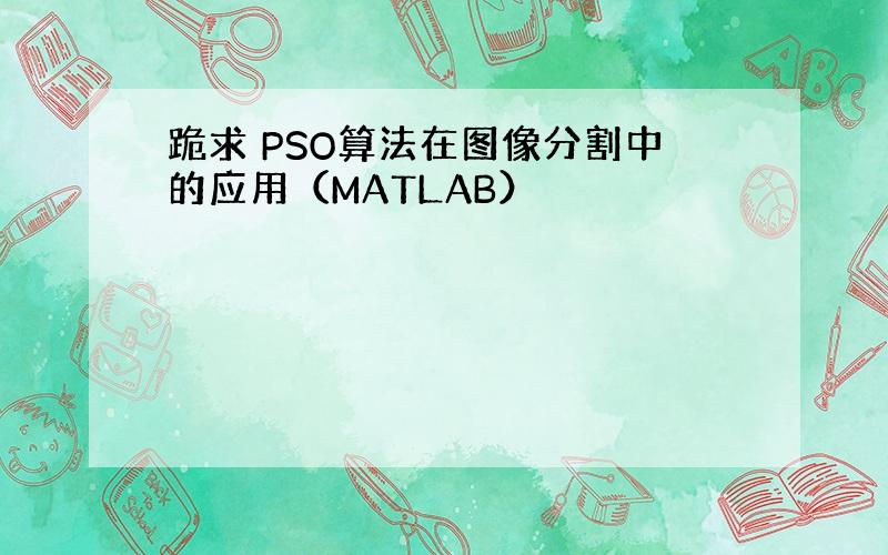 跪求 PSO算法在图像分割中的应用（MATLAB）