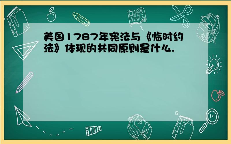 美国1787年宪法与《临时约法》体现的共同原则是什么.