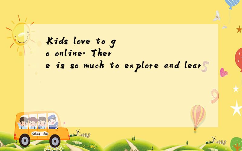 Kids love to go online. There is so much to explore and lear