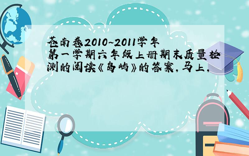 苍南卷2010~2011学年第一学期六年级上册期末质量检测的阅读《岛屿》的答案,马上,