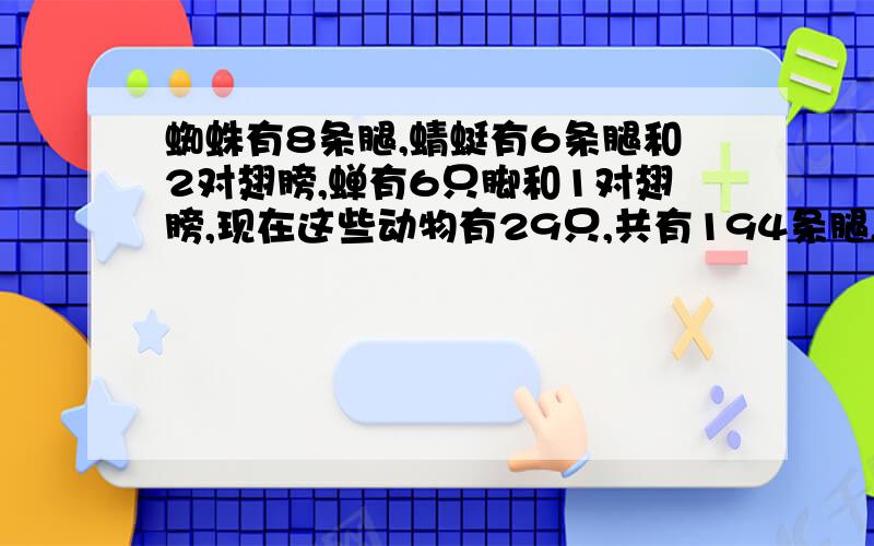 蜘蛛有8条腿,蜻蜓有6条腿和2对翅膀,蝉有6只脚和1对翅膀,现在这些动物有29只,共有194条腿,31对翅膀,