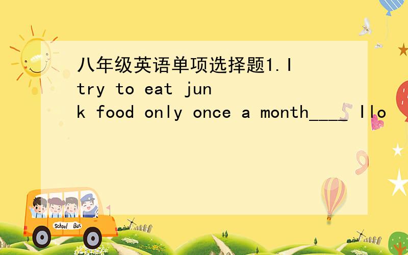 八年级英语单项选择题1.I try to eat junk food only once a month____ Ilo