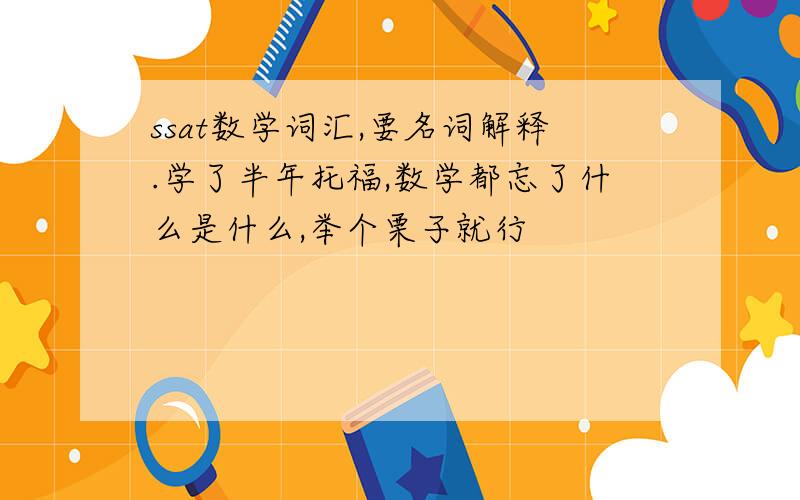 ssat数学词汇,要名词解释.学了半年托福,数学都忘了什么是什么,举个栗子就行