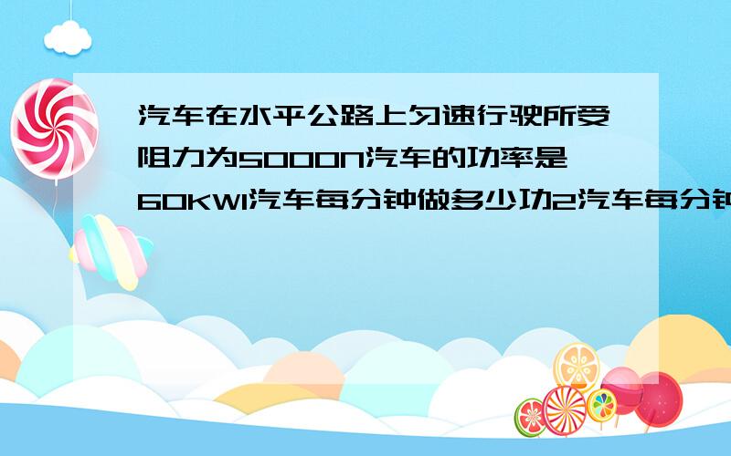 汽车在水平公路上匀速行驶所受阻力为5000N汽车的功率是60KW1汽车每分钟做多少功2汽车每分钟通过路程