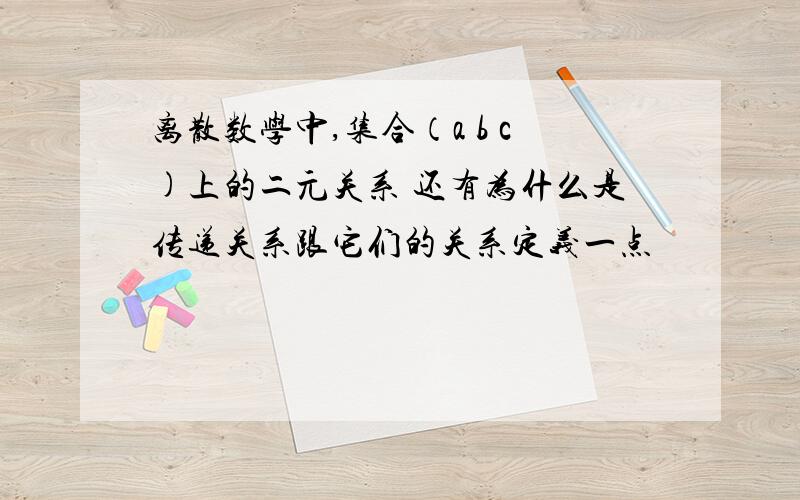 离散数学中,集合（a b c)上的二元关系 还有为什么是传递关系跟它们的关系定义一点