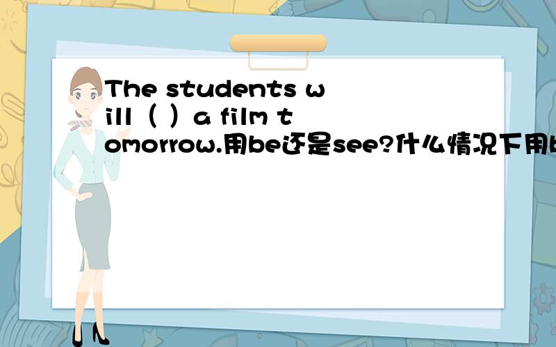 The students will（ ）a film tomorrow.用be还是see?什么情况下用be,什么时候用其