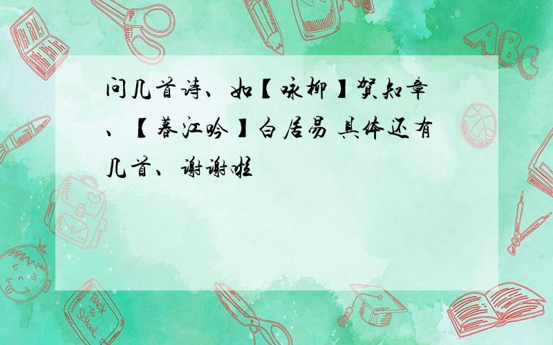 问几首诗、如【咏柳】贺知章 、【暮江吟】白居易 具体还有几首、谢谢啦