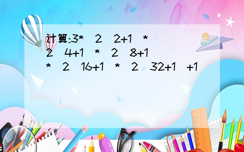 计算:3*(2^2+1)*(2^4+1)*(2^8+1)*(2^16+1)*(2^32+1)+1