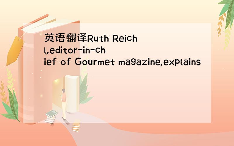 英语翻译Ruth Reichl,editor-in-chief of Gourmet magazine,explains