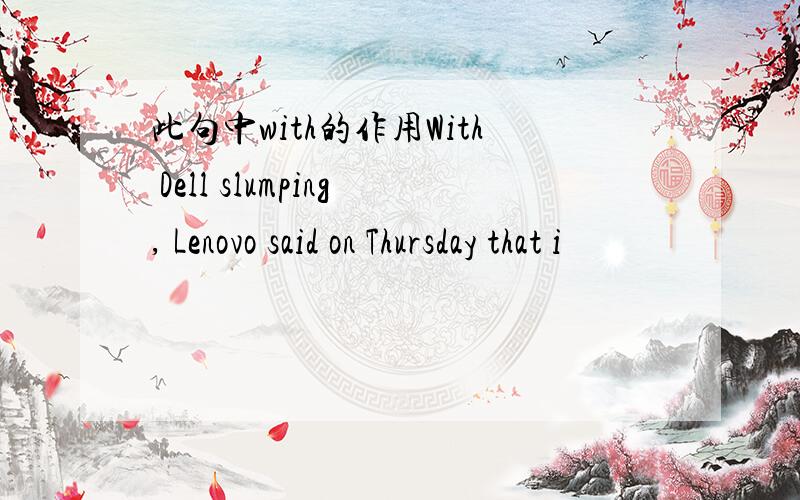 此句中with的作用With Dell slumping, Lenovo said on Thursday that i