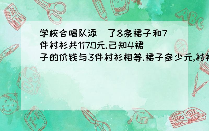 学校合唱队添罝了8条裙子和7件衬衫共1170元.已知4裙子的价钱与3件衬衫相等.裙子多少元,衬衫呢需用假设法