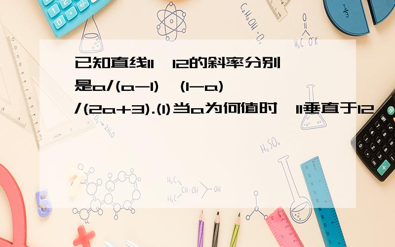 已知直线l1,l2的斜率分别是a/(a-1),(1-a)/(2a+3).(1)当a为何值时,l1垂直于l2