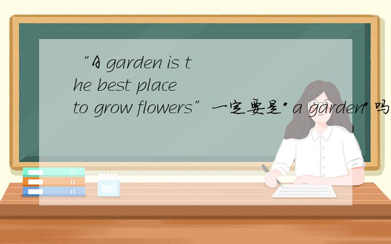 “A garden is the best place to grow flowers”一定要是