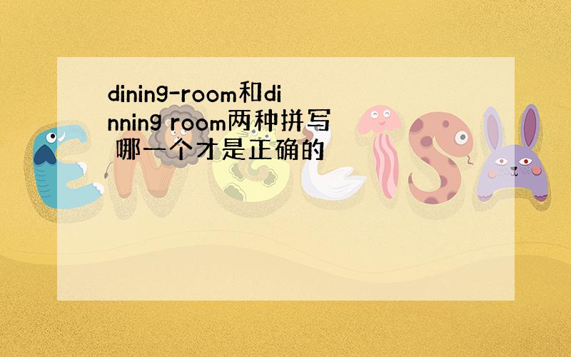 dining-room和dinning room两种拼写 哪一个才是正确的