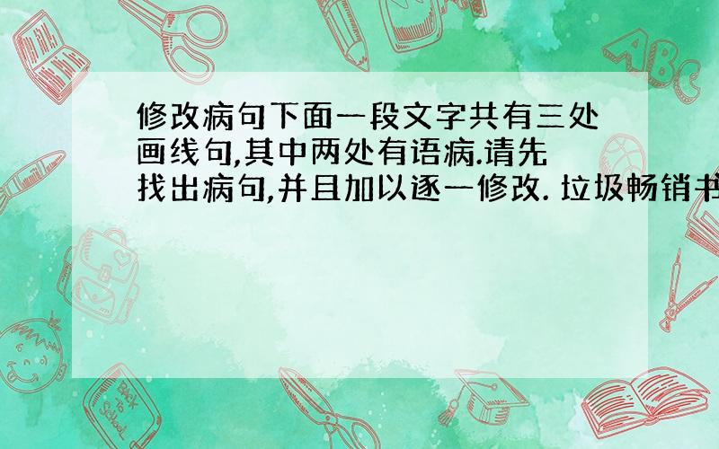 修改病句下面一段文字共有三处画线句,其中两处有语病.请先找出病句,并且加以逐一修改. 垃圾畅销书畅销