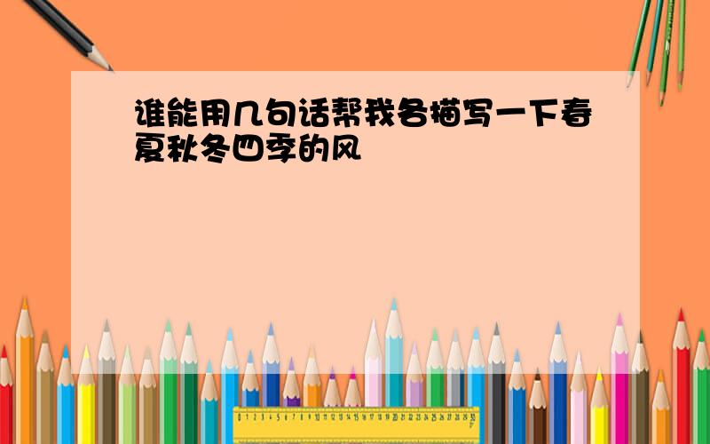 谁能用几句话帮我各描写一下春夏秋冬四季的风