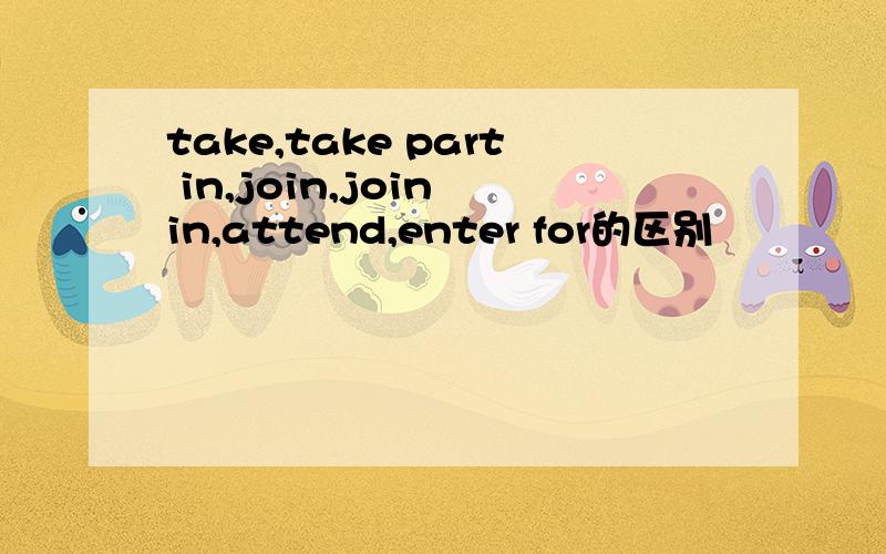 take,take part in,join,join in,attend,enter for的区别