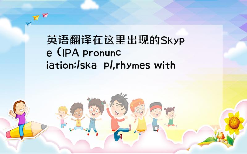 英语翻译在这里出现的Skype (IPA pronunciation:/skaɪp/,rhymes with