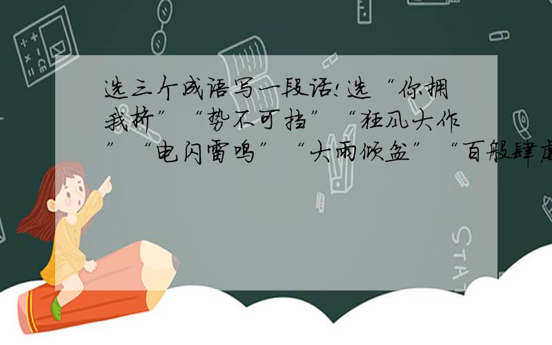 选三个成语写一段话!选“你拥我挤”“势不可挡”“狂风大作”“电闪雷鸣”“大雨倾盆”“百般肆虐”其中三个成语写一段话!写一