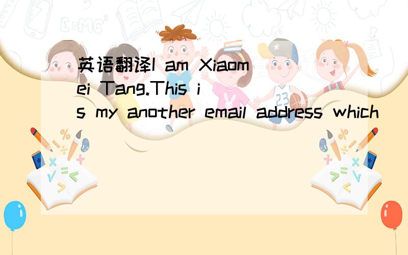 英语翻译I am Xiaomei Tang.This is my another email address which