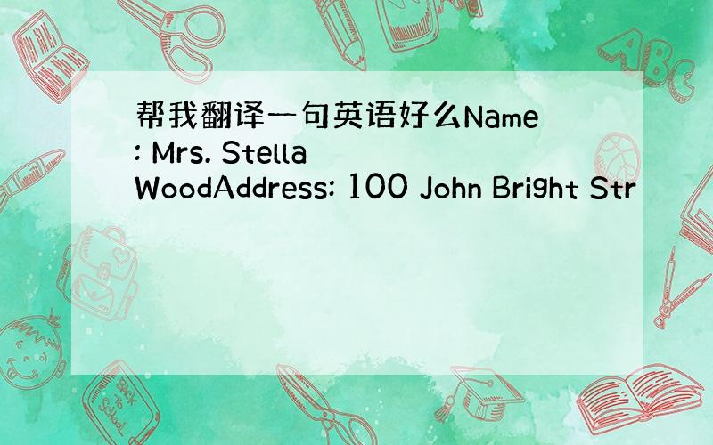 帮我翻译一句英语好么Name: Mrs. Stella WoodAddress: 100 John Bright Str