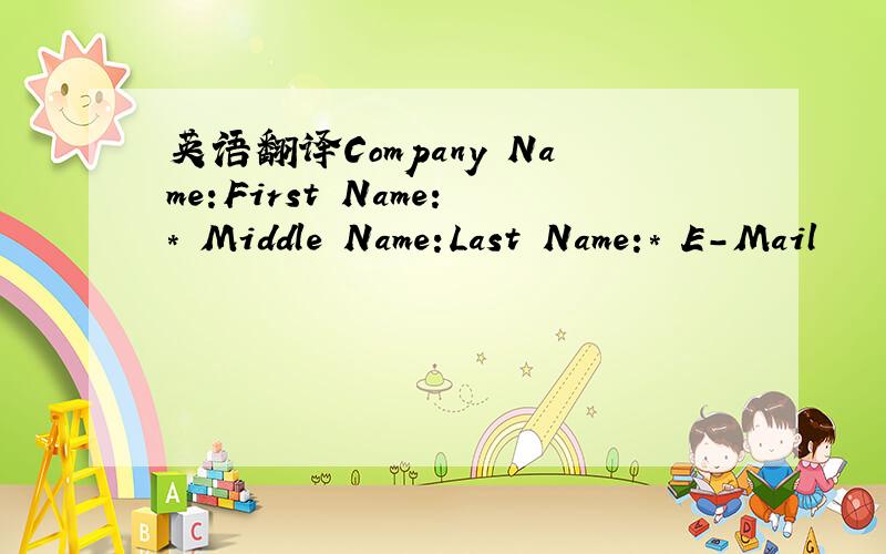 英语翻译Company Name:First Name:* Middle Name:Last Name:* E-Mail