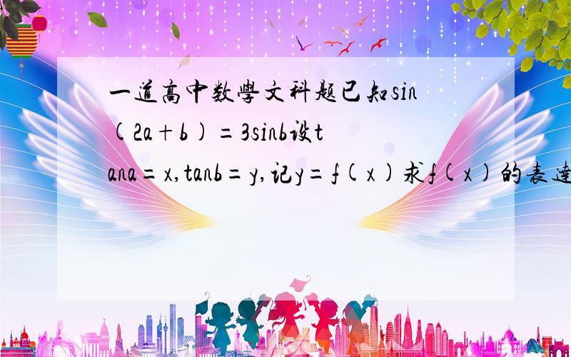 一道高中数学文科题已知sin(2a+b)=3sinb设tana=x,tanb=y,记y=f(x)求f(x)的表达式定义正