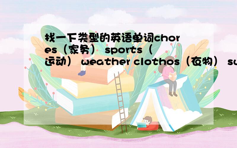 找一下类型的英语单词chores（家务） sports（运动） weather clothos（衣物） subjest（