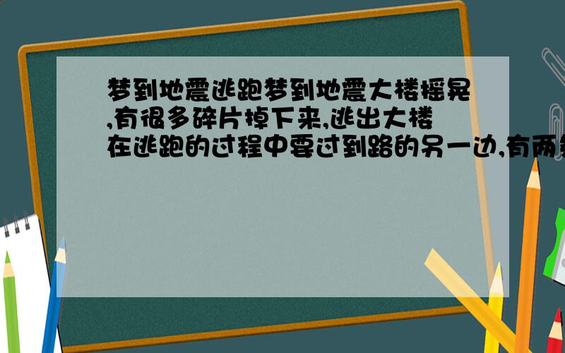 梦到地震逃跑梦到地震大楼摇晃,有很多碎片掉下来,逃出大楼在逃跑的过程中要过到路的另一边,有两条路,一边是被水漫住的,一边