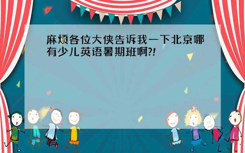 麻烦各位大侠告诉我一下北京哪有少儿英语暑期班啊?!