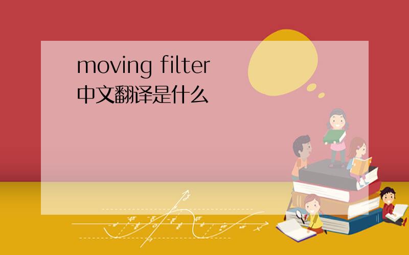 moving filter 中文翻译是什么