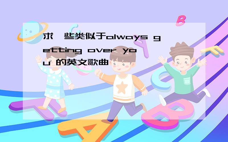 求一些类似于always getting over you 的英文歌曲