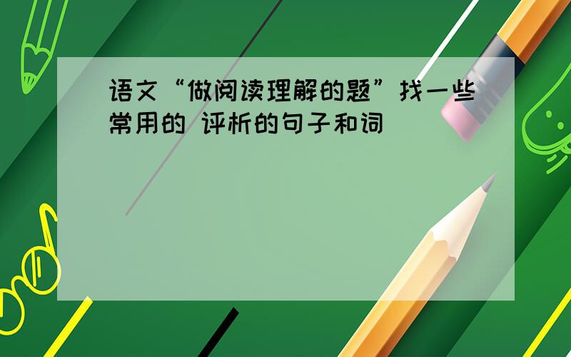 语文“做阅读理解的题”找一些常用的 评析的句子和词