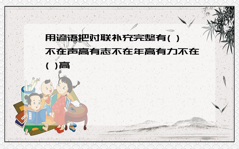 用谚语把对联补充完整有( )不在声高有志不在年高有力不在( )高