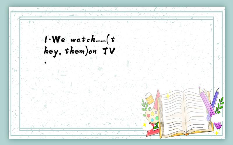 1.We watch__(they,them)on TV.