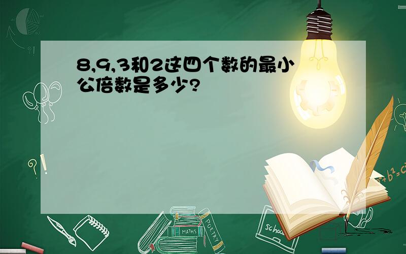 8,9,3和2这四个数的最小公倍数是多少?